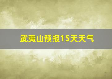 武夷山预报15天天气