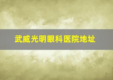 武威光明眼科医院地址