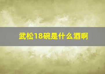 武松18碗是什么酒啊