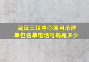 武汉三镇中心项目承建单位名单电话号码是多少