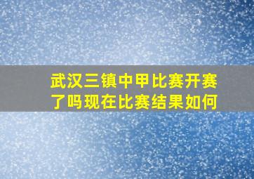 武汉三镇中甲比赛开赛了吗现在比赛结果如何