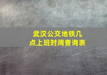 武汉公交地铁几点上班时间查询表