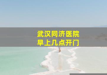 武汉同济医院早上几点开门