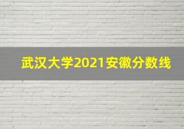 武汉大学2021安徽分数线