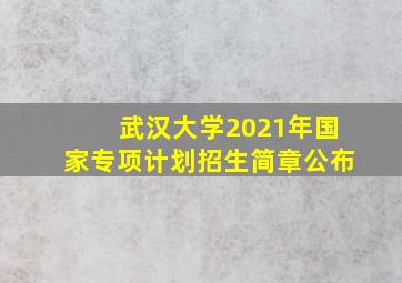 武汉大学2021年国家专项计划招生简章公布