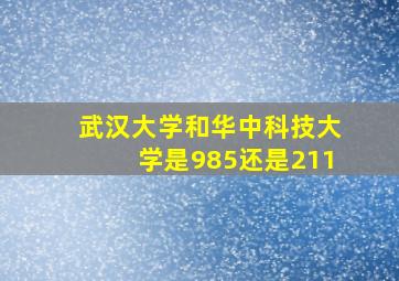 武汉大学和华中科技大学是985还是211