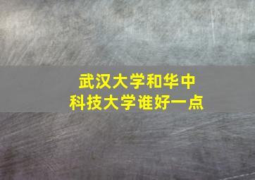 武汉大学和华中科技大学谁好一点