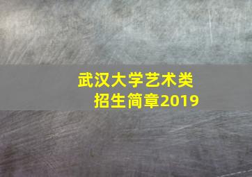 武汉大学艺术类招生简章2019