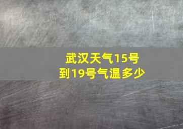 武汉天气15号到19号气温多少