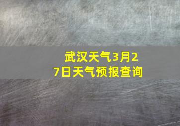 武汉天气3月27日天气预报查询