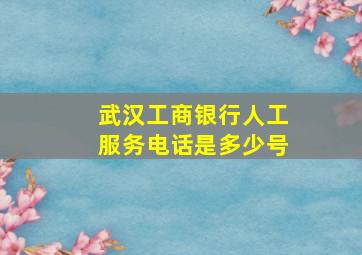 武汉工商银行人工服务电话是多少号