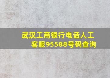 武汉工商银行电话人工客服95588号码查询