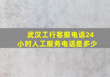 武汉工行客服电话24小时人工服务电话是多少