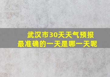 武汉市30天天气预报最准确的一天是哪一天呢