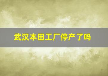 武汉本田工厂停产了吗