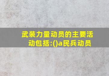 武装力量动员的主要活动包括:()a民兵动员