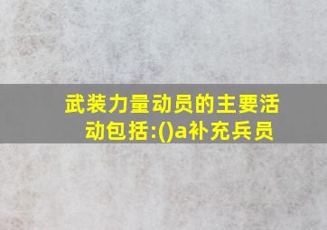 武装力量动员的主要活动包括:()a补充兵员