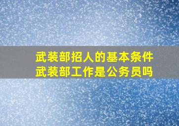 武装部招人的基本条件武装部工作是公务员吗