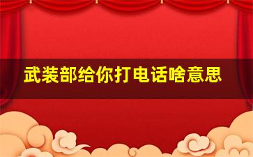 武装部给你打电话啥意思