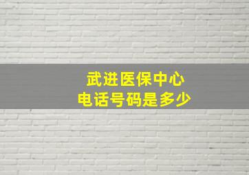 武进医保中心电话号码是多少