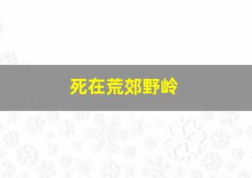 死在荒郊野岭