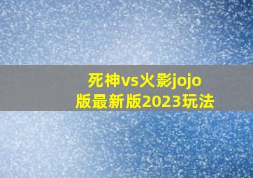 死神vs火影jojo版最新版2023玩法