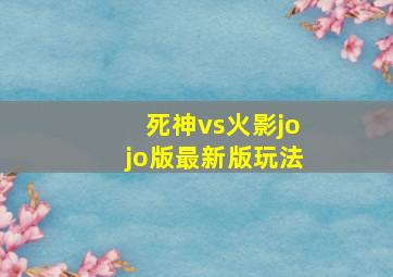 死神vs火影jojo版最新版玩法