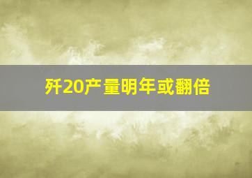 歼20产量明年或翻倍