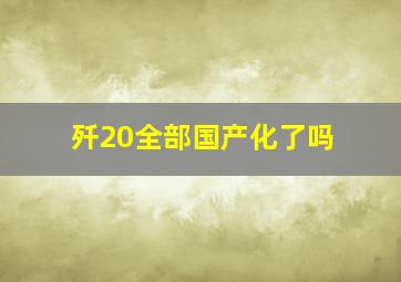 歼20全部国产化了吗