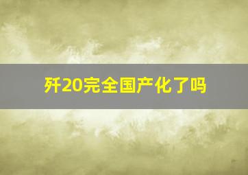 歼20完全国产化了吗