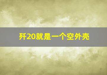 歼20就是一个空外壳