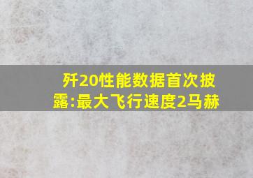 歼20性能数据首次披露:最大飞行速度2马赫