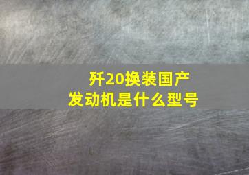 歼20换装国产发动机是什么型号