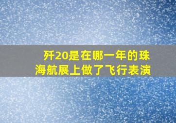 歼20是在哪一年的珠海航展上做了飞行表演