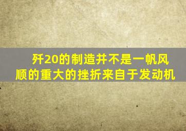 歼20的制造并不是一帆风顺的重大的挫折来自于发动机