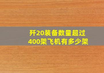 歼20装备数量超过400架飞机有多少架