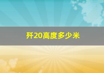 歼20高度多少米