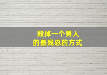 毁掉一个男人的最残忍的方式