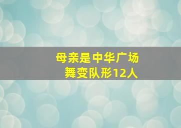 母亲是中华广场舞变队形12人