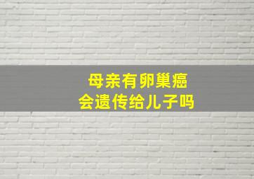 母亲有卵巢癌会遗传给儿子吗