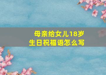 母亲给女儿18岁生日祝福语怎么写