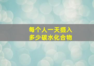 每个人一天摄入多少碳水化合物