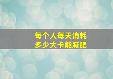 每个人每天消耗多少大卡能减肥