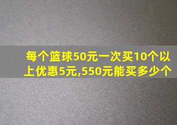 每个篮球50元一次买10个以上优惠5元,550元能买多少个