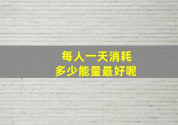 每人一天消耗多少能量最好呢