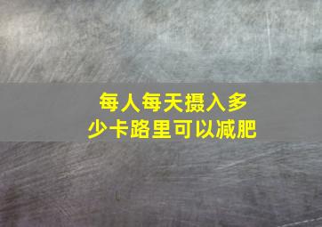 每人每天摄入多少卡路里可以减肥