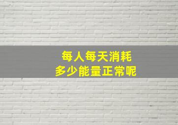 每人每天消耗多少能量正常呢