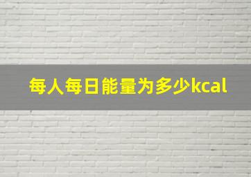 每人每日能量为多少kcal