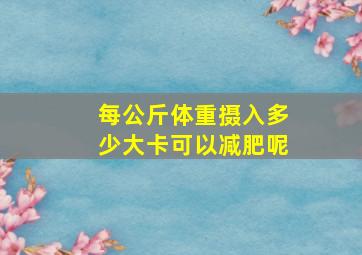 每公斤体重摄入多少大卡可以减肥呢