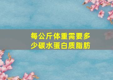 每公斤体重需要多少碳水蛋白质脂肪